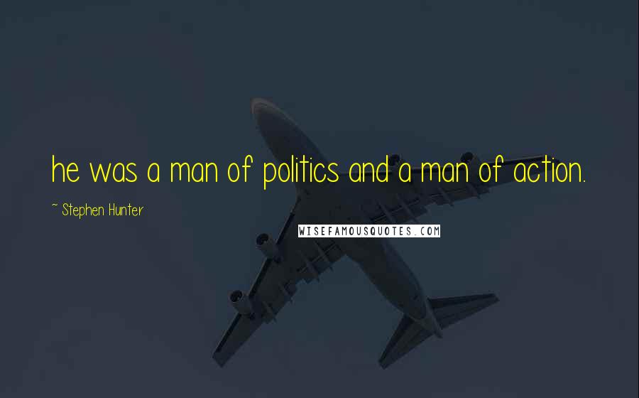 Stephen Hunter Quotes: he was a man of politics and a man of action.