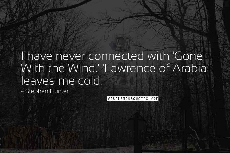 Stephen Hunter Quotes: I have never connected with 'Gone With the Wind.' 'Lawrence of Arabia' leaves me cold.