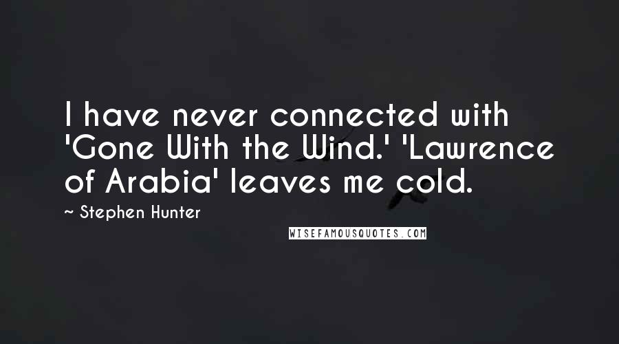 Stephen Hunter Quotes: I have never connected with 'Gone With the Wind.' 'Lawrence of Arabia' leaves me cold.