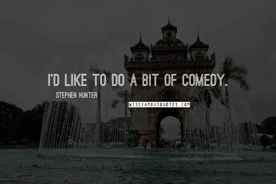 Stephen Hunter Quotes: I'd like to do a bit of comedy.