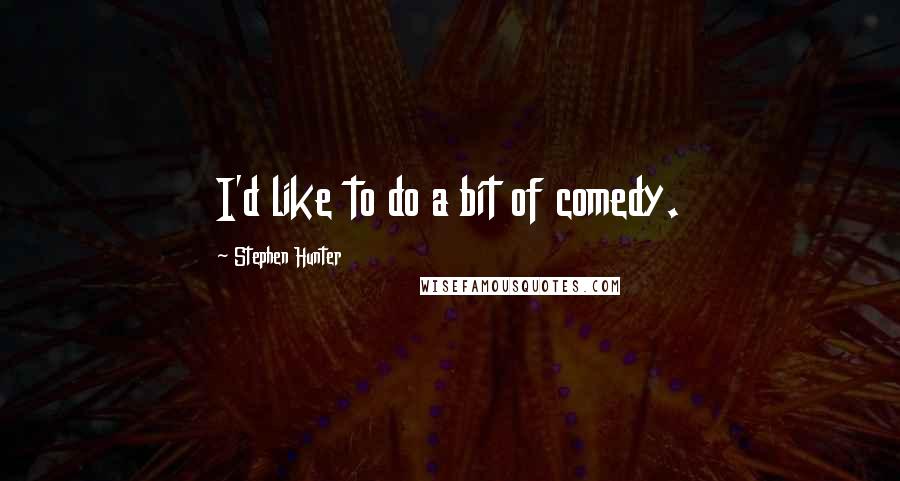 Stephen Hunter Quotes: I'd like to do a bit of comedy.