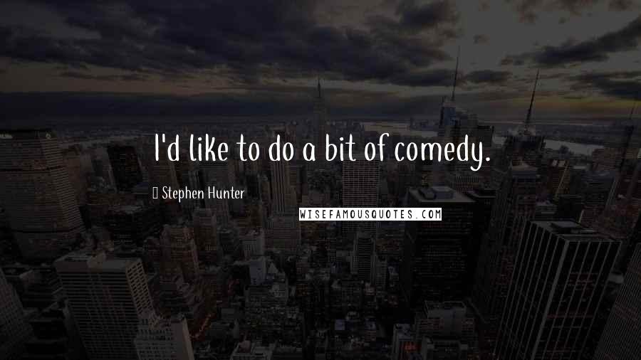 Stephen Hunter Quotes: I'd like to do a bit of comedy.