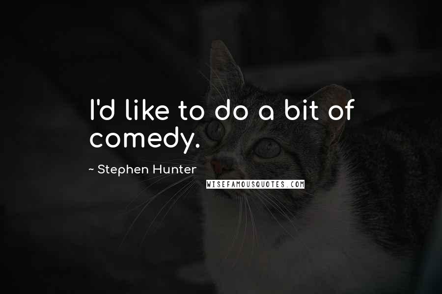 Stephen Hunter Quotes: I'd like to do a bit of comedy.