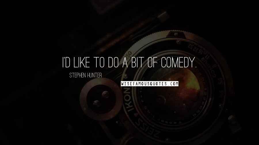 Stephen Hunter Quotes: I'd like to do a bit of comedy.