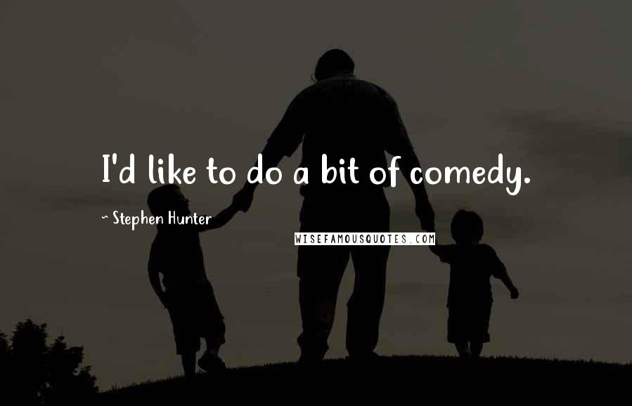 Stephen Hunter Quotes: I'd like to do a bit of comedy.