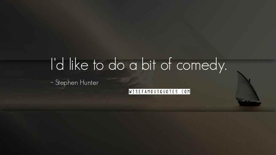 Stephen Hunter Quotes: I'd like to do a bit of comedy.