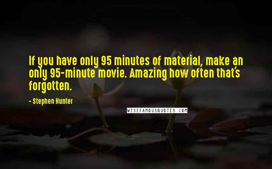 Stephen Hunter Quotes: If you have only 95 minutes of material, make an only 95-minute movie. Amazing how often that's forgotten.