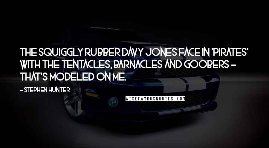 Stephen Hunter Quotes: The squiggly rubber Davy Jones face in 'Pirates' with the tentacles, barnacles and goobers - that's modeled on me.