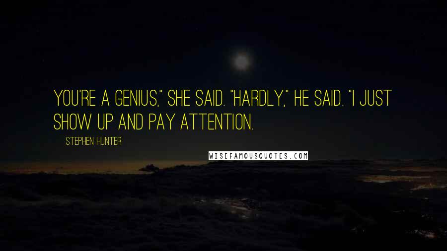 Stephen Hunter Quotes: You're a genius," she said. "Hardly," he said. "I just show up and pay attention.