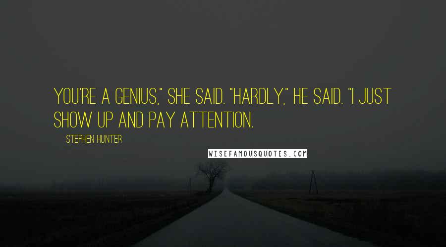 Stephen Hunter Quotes: You're a genius," she said. "Hardly," he said. "I just show up and pay attention.