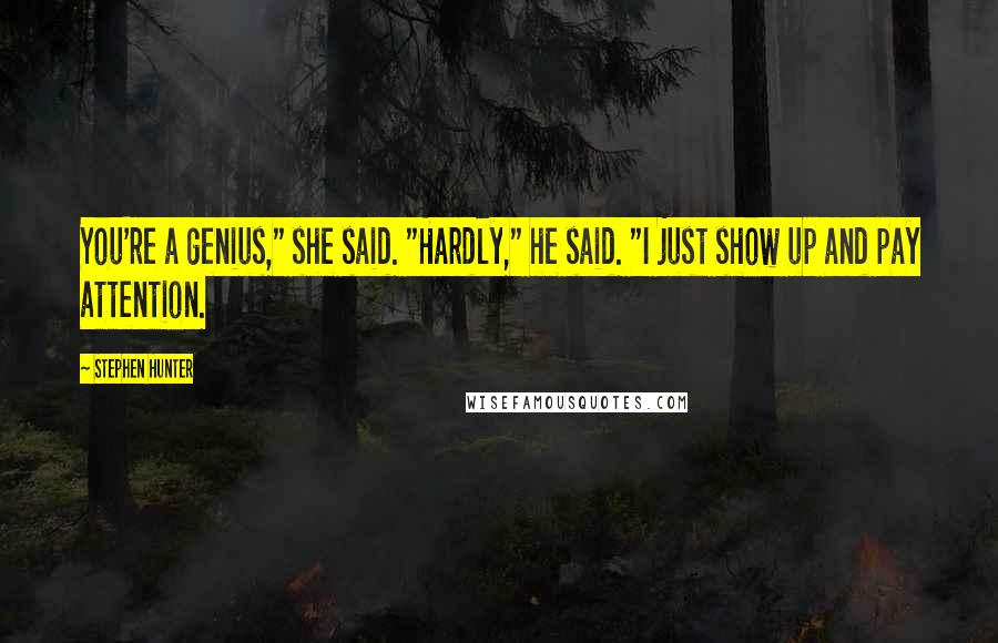 Stephen Hunter Quotes: You're a genius," she said. "Hardly," he said. "I just show up and pay attention.