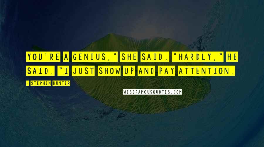 Stephen Hunter Quotes: You're a genius," she said. "Hardly," he said. "I just show up and pay attention.