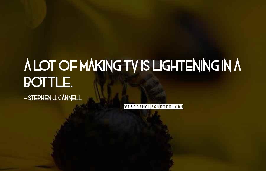 Stephen J. Cannell Quotes: A lot of making TV is lightening in a bottle.