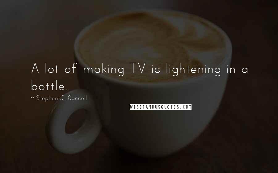 Stephen J. Cannell Quotes: A lot of making TV is lightening in a bottle.