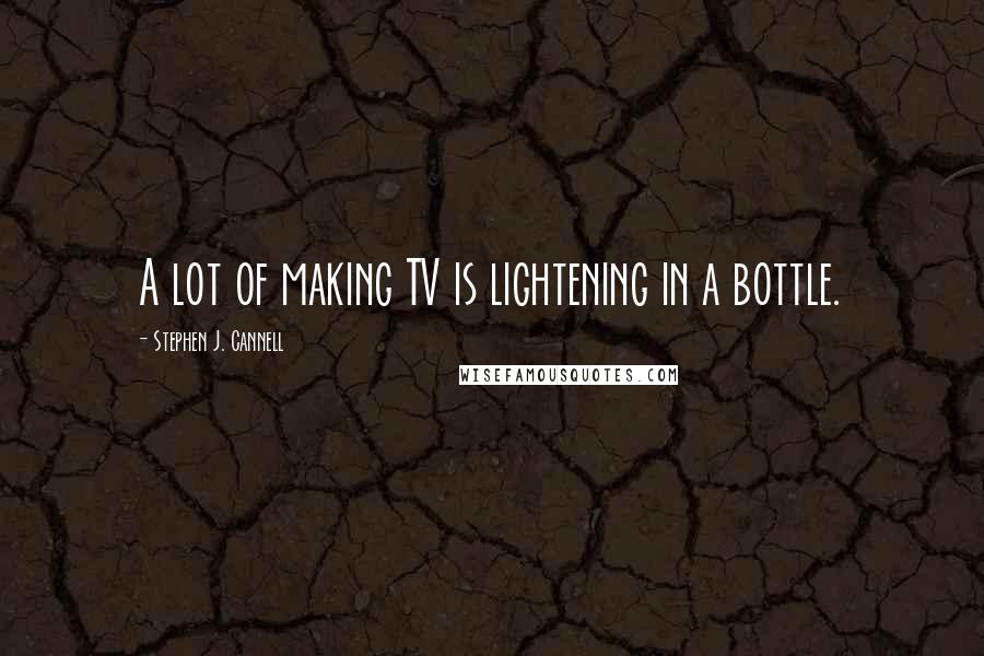 Stephen J. Cannell Quotes: A lot of making TV is lightening in a bottle.