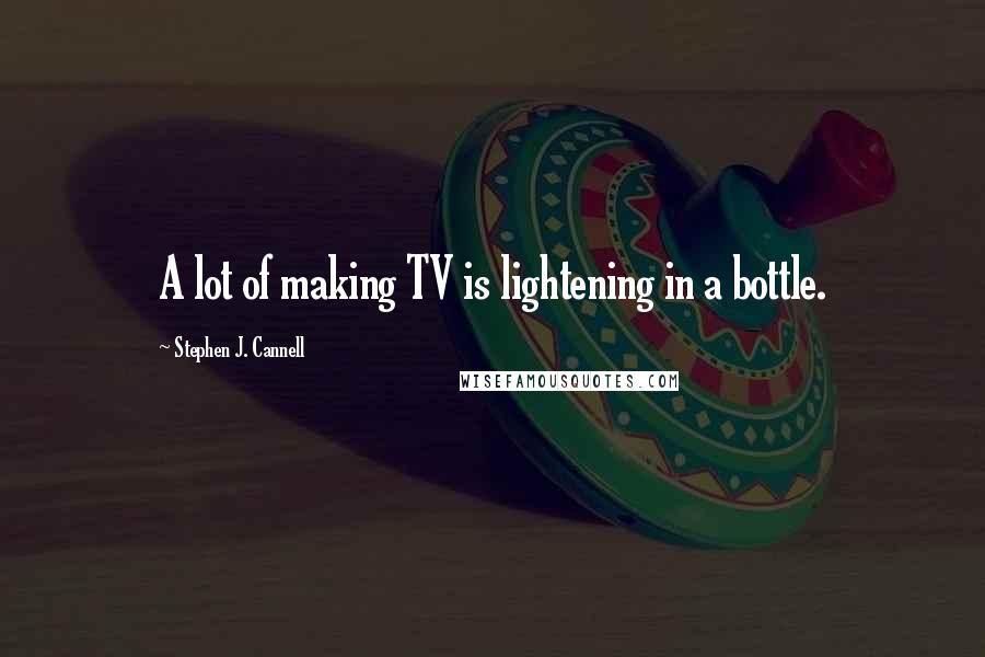 Stephen J. Cannell Quotes: A lot of making TV is lightening in a bottle.