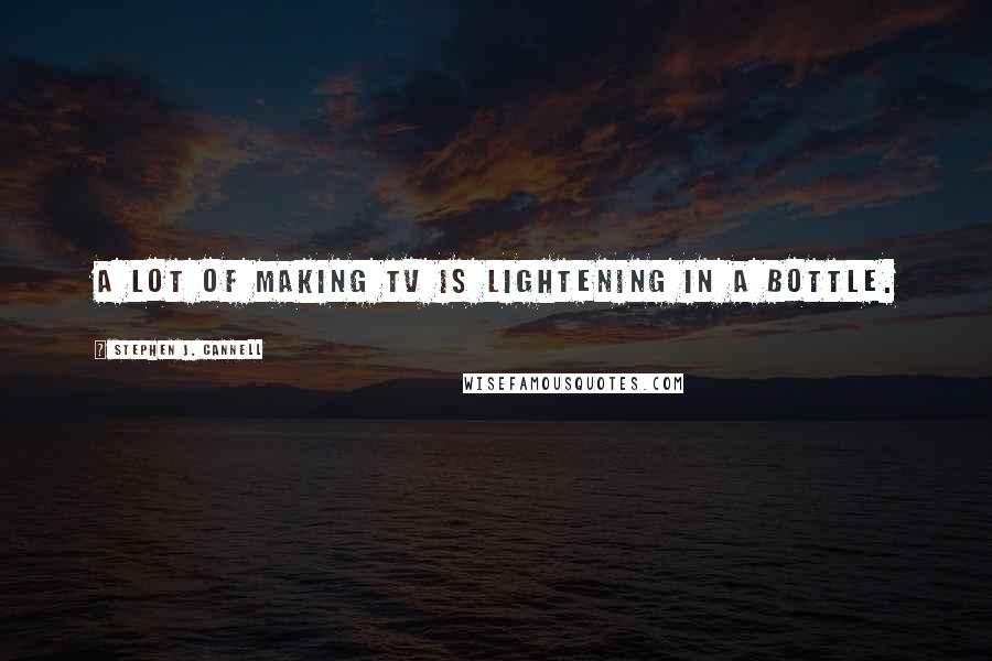 Stephen J. Cannell Quotes: A lot of making TV is lightening in a bottle.