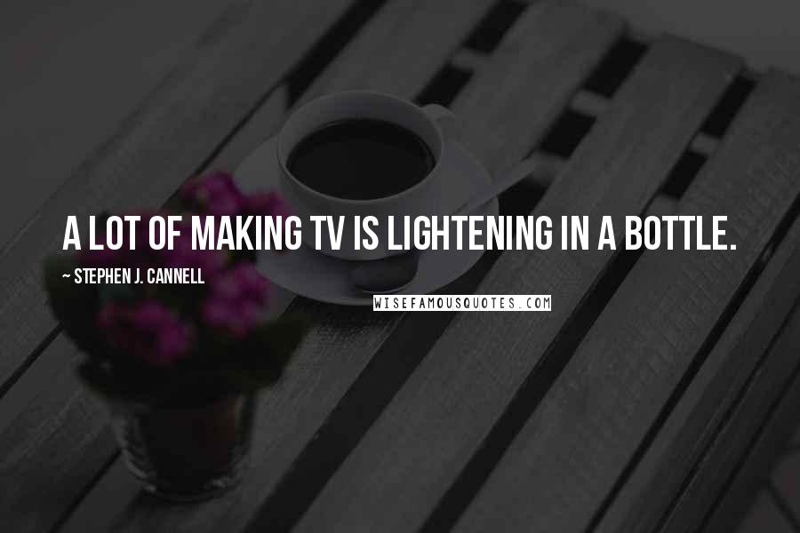 Stephen J. Cannell Quotes: A lot of making TV is lightening in a bottle.