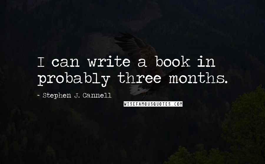 Stephen J. Cannell Quotes: I can write a book in probably three months.