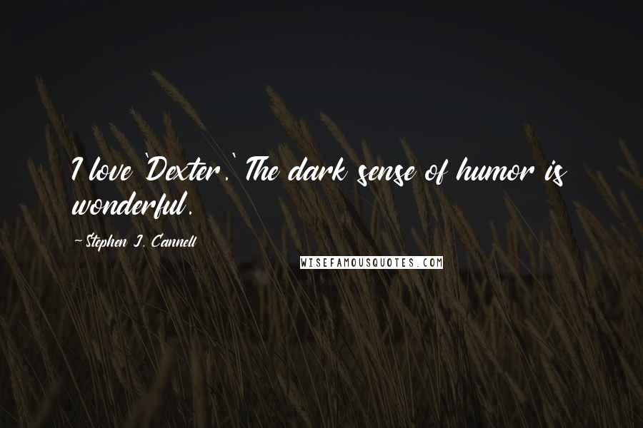 Stephen J. Cannell Quotes: I love 'Dexter.' The dark sense of humor is wonderful.