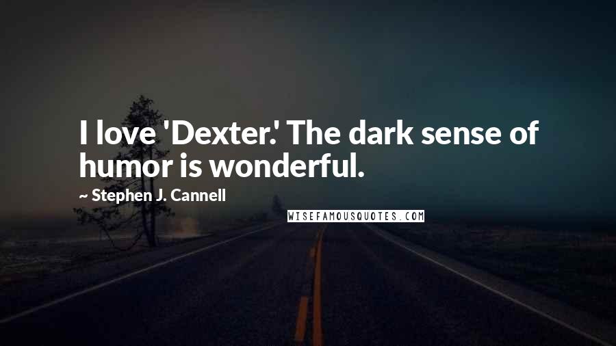 Stephen J. Cannell Quotes: I love 'Dexter.' The dark sense of humor is wonderful.