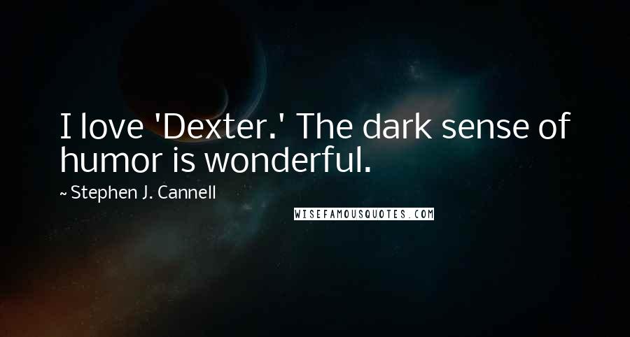 Stephen J. Cannell Quotes: I love 'Dexter.' The dark sense of humor is wonderful.