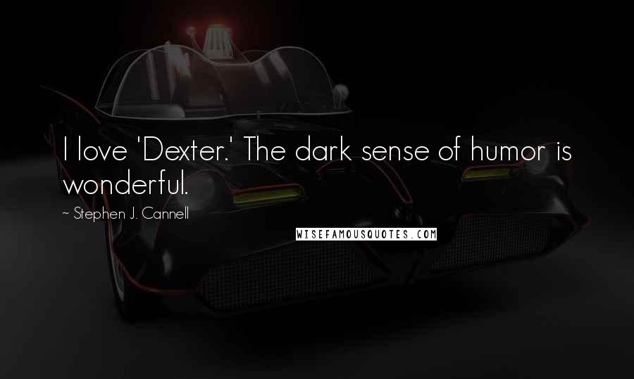Stephen J. Cannell Quotes: I love 'Dexter.' The dark sense of humor is wonderful.