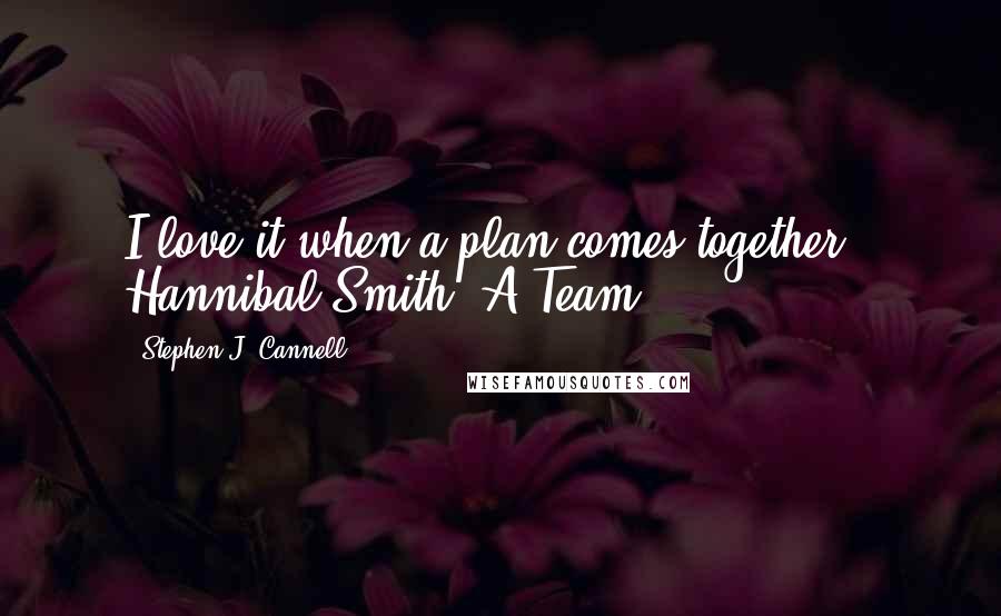 Stephen J. Cannell Quotes: I love it when a plan comes together!- Hannibal Smith, A-Team