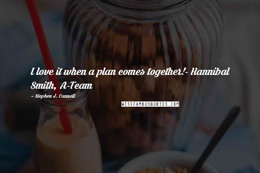 Stephen J. Cannell Quotes: I love it when a plan comes together!- Hannibal Smith, A-Team