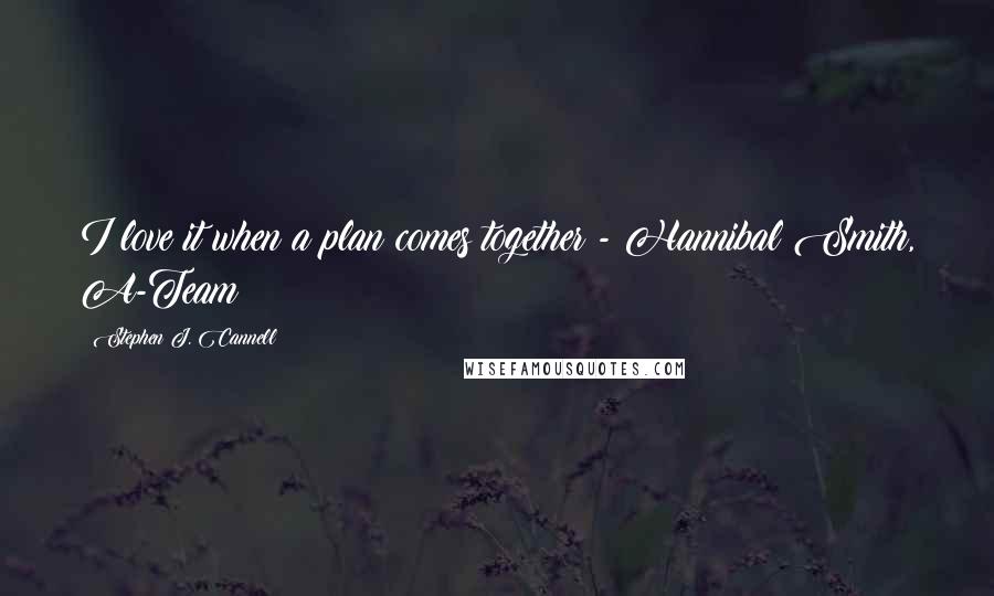 Stephen J. Cannell Quotes: I love it when a plan comes together!- Hannibal Smith, A-Team