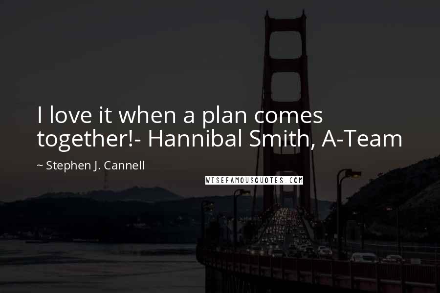 Stephen J. Cannell Quotes: I love it when a plan comes together!- Hannibal Smith, A-Team