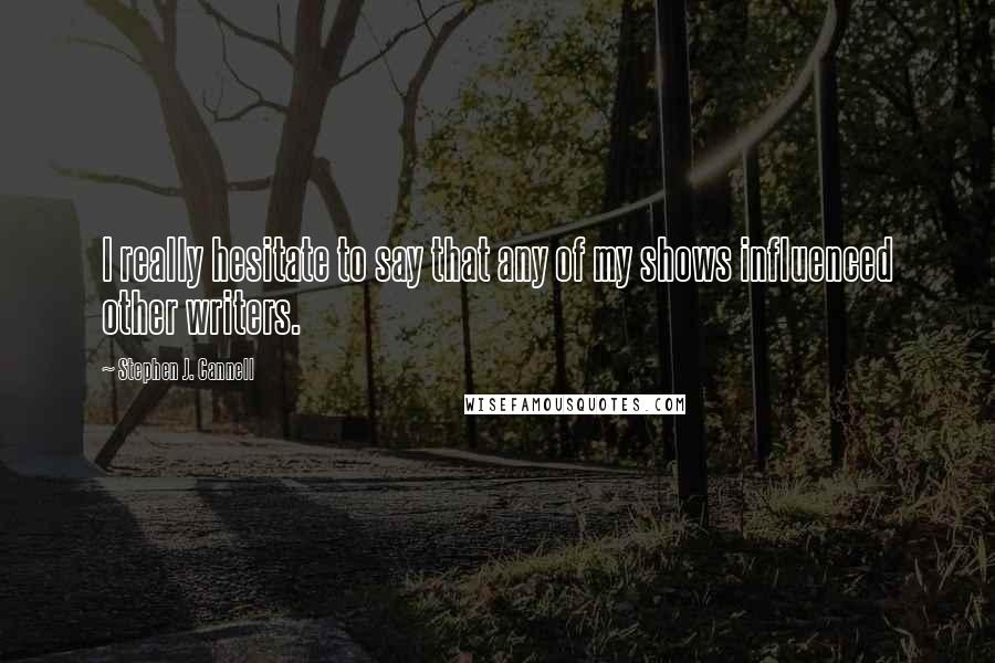 Stephen J. Cannell Quotes: I really hesitate to say that any of my shows influenced other writers.