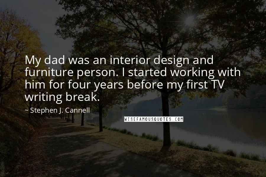 Stephen J. Cannell Quotes: My dad was an interior design and furniture person. I started working with him for four years before my first TV writing break.