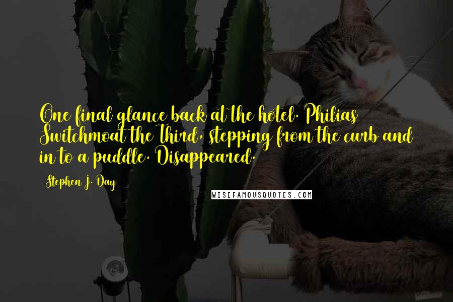 Stephen J. Day Quotes: One final glance back at the hotel. Philias Switchmoat the Third, stepping from the curb and in to a puddle. Disappeared.