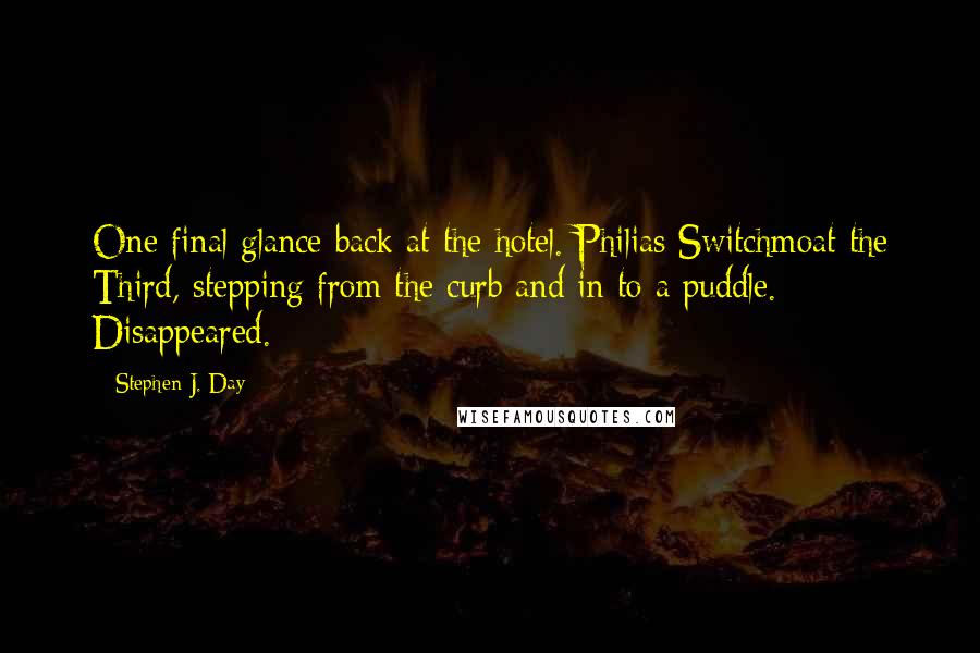 Stephen J. Day Quotes: One final glance back at the hotel. Philias Switchmoat the Third, stepping from the curb and in to a puddle. Disappeared.