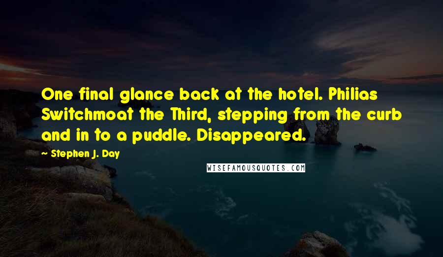 Stephen J. Day Quotes: One final glance back at the hotel. Philias Switchmoat the Third, stepping from the curb and in to a puddle. Disappeared.
