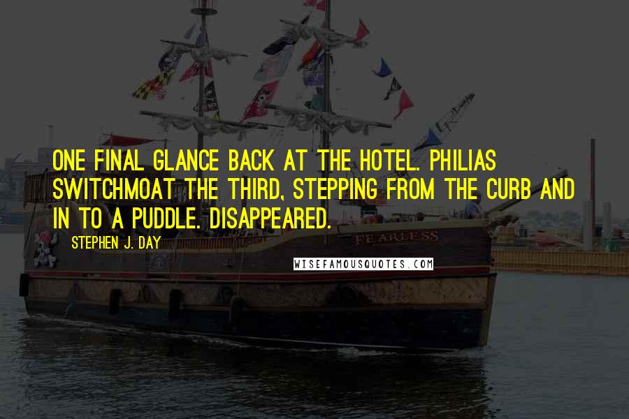 Stephen J. Day Quotes: One final glance back at the hotel. Philias Switchmoat the Third, stepping from the curb and in to a puddle. Disappeared.