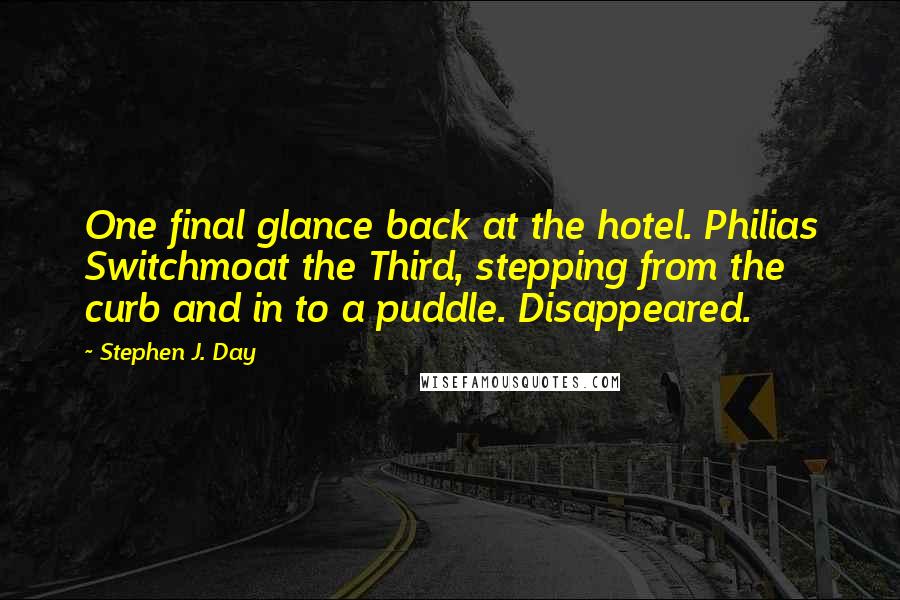 Stephen J. Day Quotes: One final glance back at the hotel. Philias Switchmoat the Third, stepping from the curb and in to a puddle. Disappeared.
