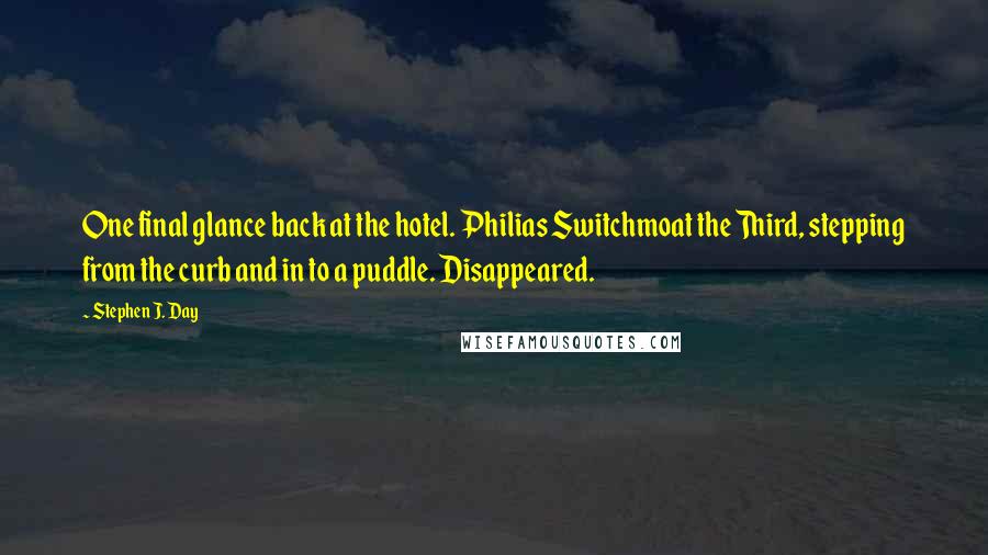 Stephen J. Day Quotes: One final glance back at the hotel. Philias Switchmoat the Third, stepping from the curb and in to a puddle. Disappeared.