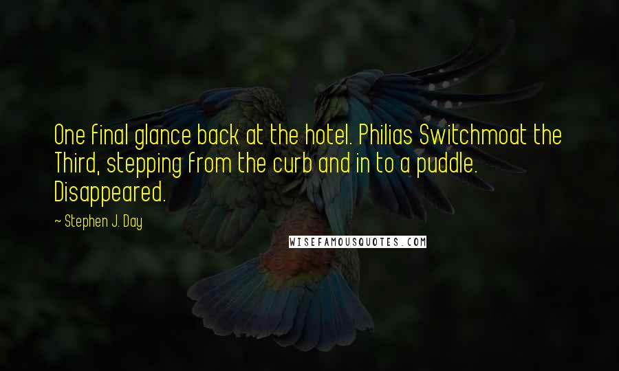 Stephen J. Day Quotes: One final glance back at the hotel. Philias Switchmoat the Third, stepping from the curb and in to a puddle. Disappeared.
