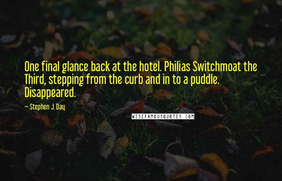 Stephen J. Day Quotes: One final glance back at the hotel. Philias Switchmoat the Third, stepping from the curb and in to a puddle. Disappeared.