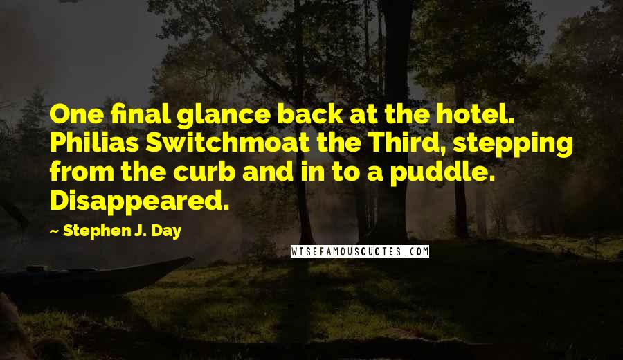 Stephen J. Day Quotes: One final glance back at the hotel. Philias Switchmoat the Third, stepping from the curb and in to a puddle. Disappeared.