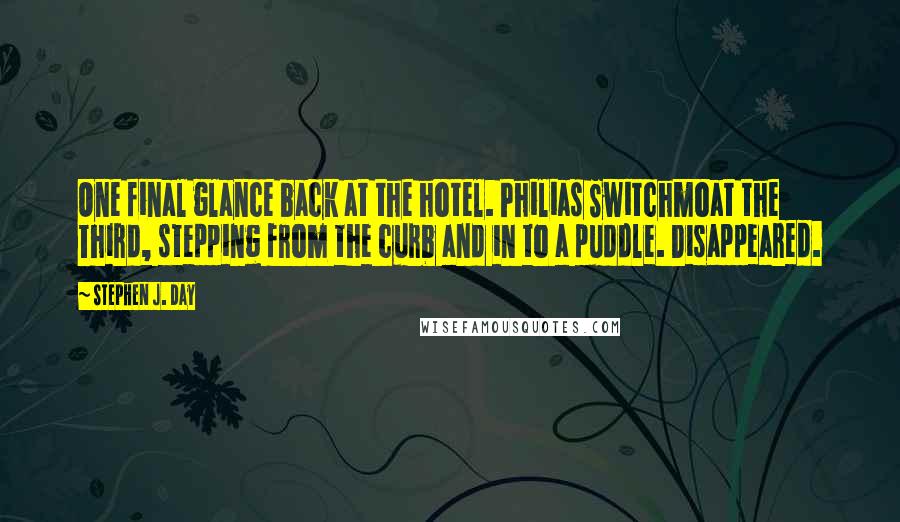 Stephen J. Day Quotes: One final glance back at the hotel. Philias Switchmoat the Third, stepping from the curb and in to a puddle. Disappeared.
