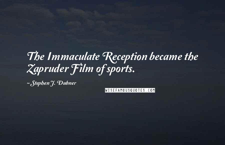Stephen J. Dubner Quotes: The Immaculate Reception became the Zapruder Film of sports.