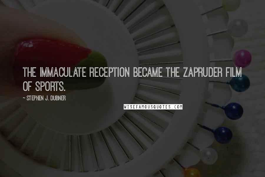 Stephen J. Dubner Quotes: The Immaculate Reception became the Zapruder Film of sports.