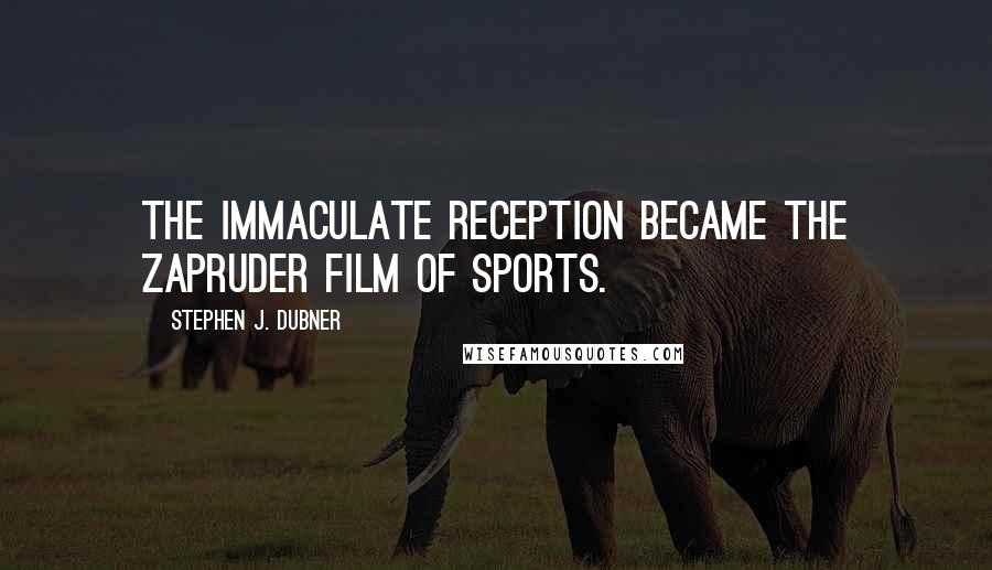 Stephen J. Dubner Quotes: The Immaculate Reception became the Zapruder Film of sports.