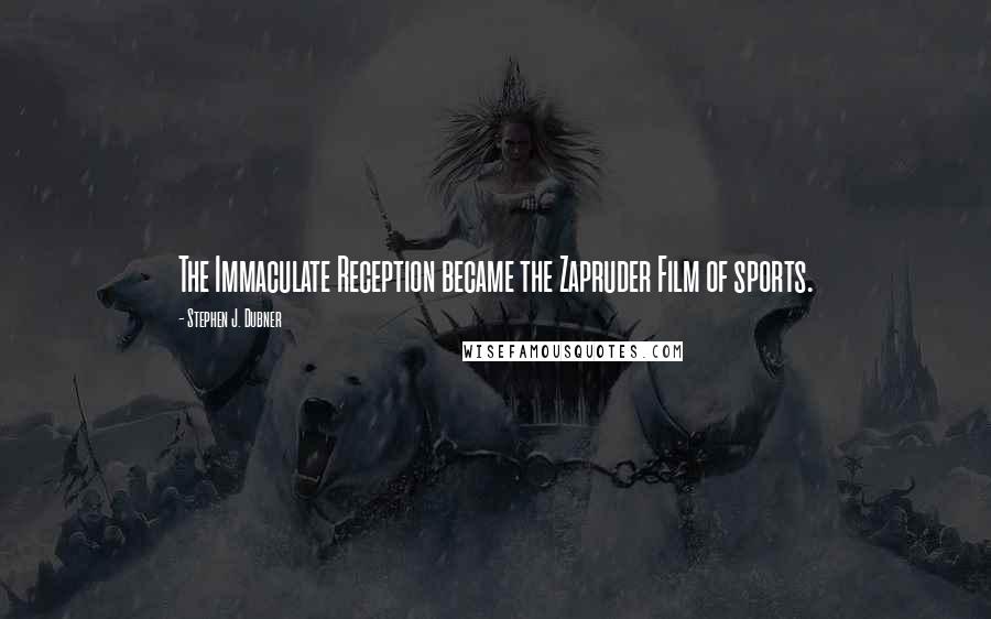 Stephen J. Dubner Quotes: The Immaculate Reception became the Zapruder Film of sports.