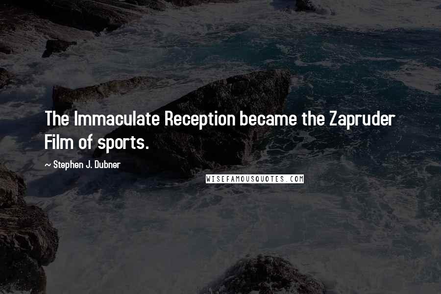 Stephen J. Dubner Quotes: The Immaculate Reception became the Zapruder Film of sports.