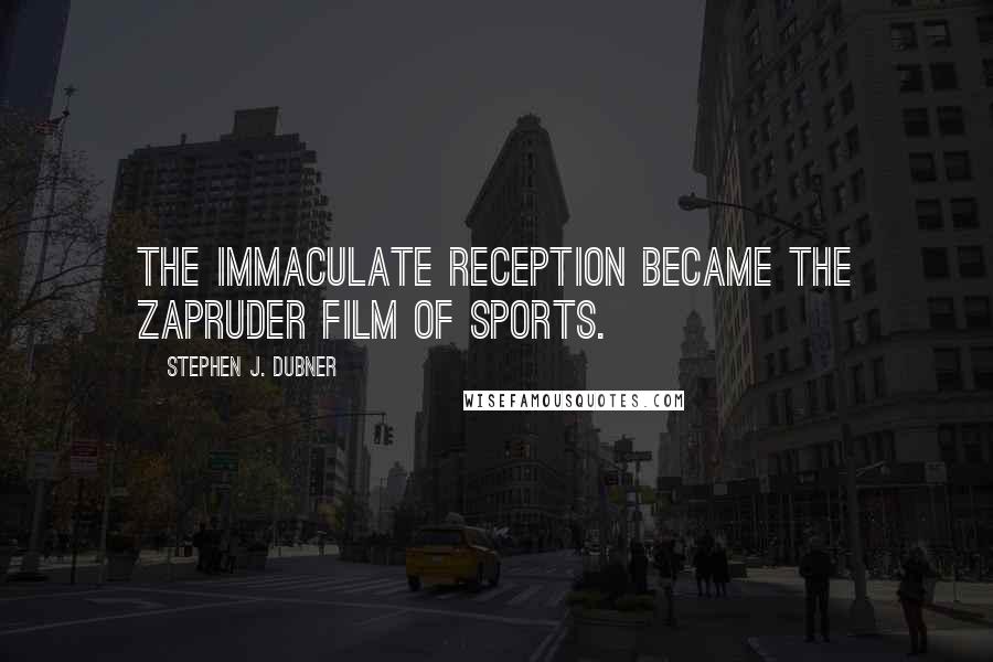 Stephen J. Dubner Quotes: The Immaculate Reception became the Zapruder Film of sports.