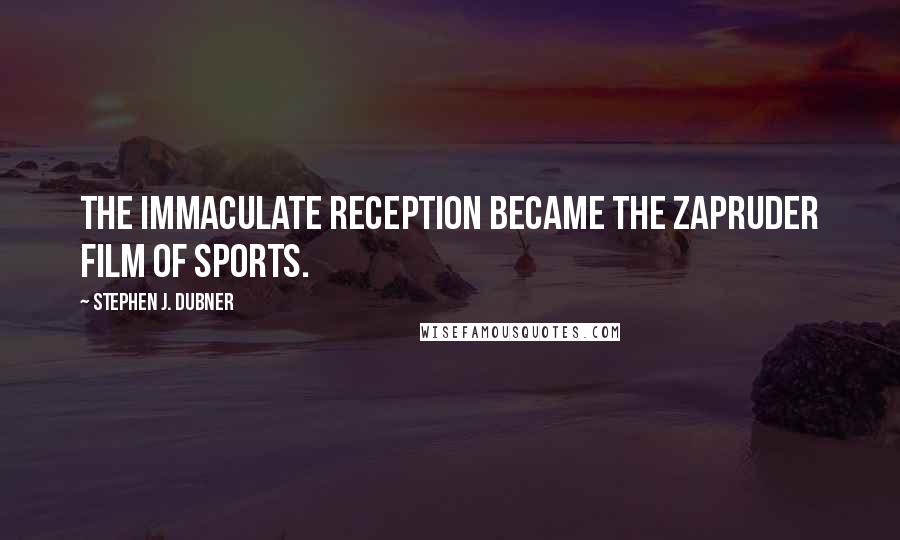 Stephen J. Dubner Quotes: The Immaculate Reception became the Zapruder Film of sports.